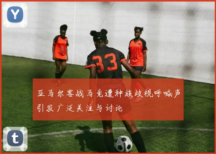 亚马尔客战马竞遭种族歧视呼喊声引发广泛关注与讨论