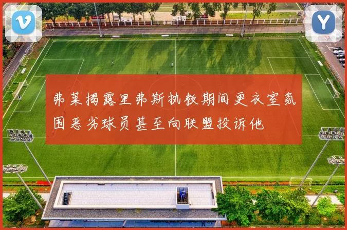 弗莱揭露里弗斯执教期间更衣室氛围恶劣球员甚至向联盟投诉他