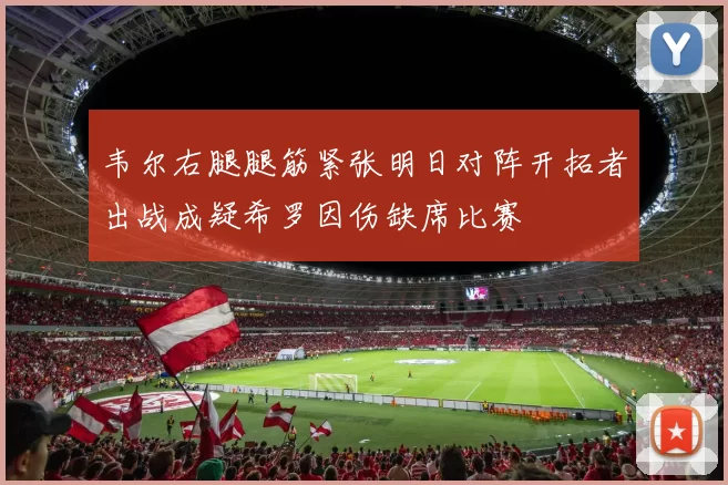 韦尔右腿腿筋紧张明日对阵开拓者出战成疑希罗因伤缺席比赛