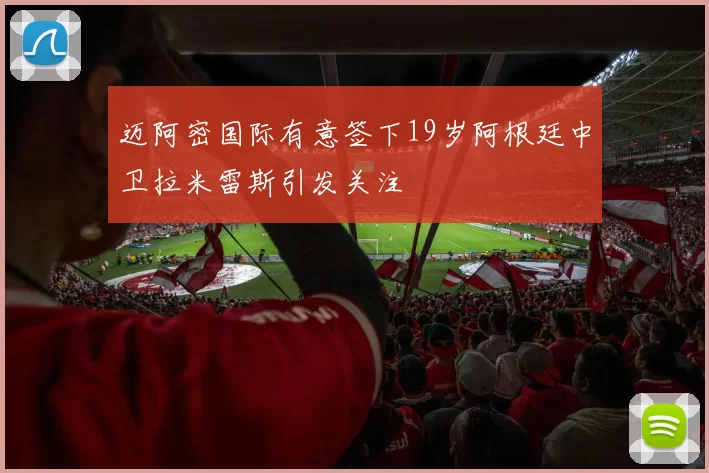 迈阿密国际有意签下19岁阿根廷中卫拉米雷斯引发关注