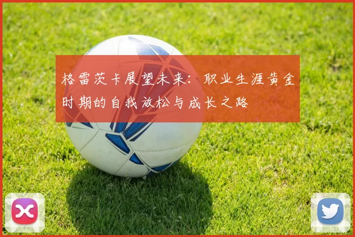 格雷茨卡展望未来：职业生涯黄金时期的自我放松与成长之路