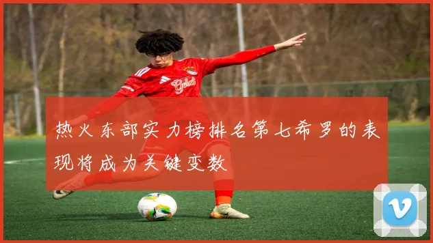热火东部实力榜排名第七希罗的表现将成为关键变数